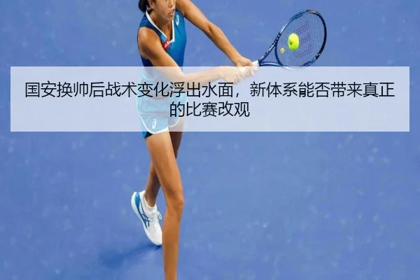 国安换帅后战术变化浮出水面，新体系能否带来真正的比赛改观 - DBbuyu